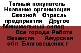 Тайный покупатель › Название организации ­ Связной › Отрасль предприятия ­ Другое › Минимальный оклад ­ 15 000 - Все города Работа » Вакансии   . Амурская обл.,Благовещенск г.